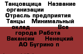 Танцовщица › Название организации ­ MaxAngels › Отрасль предприятия ­ Танцы › Минимальный оклад ­ 100 000 - Все города Работа » Вакансии   . Ненецкий АО,Бугрино п.